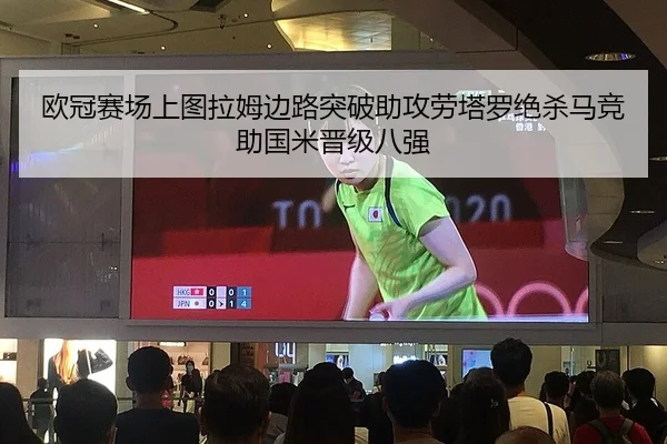 欧冠赛场上图拉姆边路突破助攻劳塔罗绝杀马竞助国米晋级八强